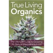 True Living Organics The Ultimate Guide to Growing All-Natural Marijuana Indoors