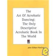 The Art of Acrobatic Dancing: The Only Descriptive Acrobatic Book in the World : Combined with Practice Routine and Routine for Several Beautiful Stage Numbers