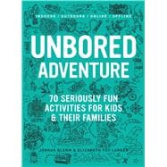 UNBORED Adventure 70 Seriously Fun Activities for Kids and Their Families