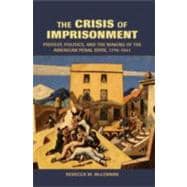 The Crisis of Imprisonment: Protest, Politics, and the Making of the American Penal State, 1776â€“1941