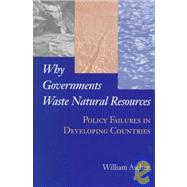 Why Governments Waste Natural Resources : Policy Failures in Developing Countries