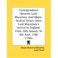 Correspondence Between Lord Macartney And Major-General Stuart, Since Lord Macartney's Arrival In England, From 10th January To 8th June, 1786