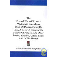 The Poetical Works of Henry Wadsworth Longfellow: Birds of Passage, Flower-de-luce, a Book of Sonnets, the Masque of Pandora and Other Poems, Keramos, Ultima Thule and in the Harbor