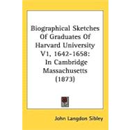 Biographical Sketches of Graduates of Harvard University V1, 1642-1658 : In Cambridge Massachusetts (1873)