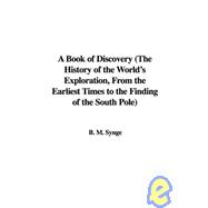 A Book of Discovery: The History of the World's Exploration, from the Earliest Times to the Finding of the South Pole