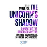 The Unicorn's Shadow Combating the Dangerous Myths that Hold Back Startups, Founders, and Investors