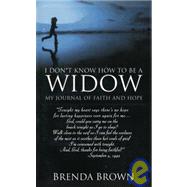 I Don't Know How to Be a Widow : My Journal of Faith and Hope