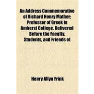 An Address Commemorative of Richard Henry Mather: Professor of Greek in Amherst College. Delivered Before the Faculty, Students, and Friends of the College, June 15th, 1890