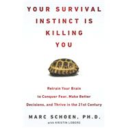 Your Survival Instinct Is Killing You : Retrain Your Brain to Conquer Fear, Make Better Decisions, and Thrive in the 21st Century