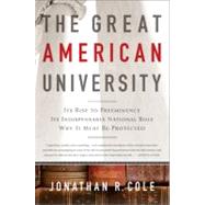 The Great American University Its Rise to Preeminence, Its Indispensable National Role, Why It Must Be Protected