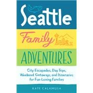 Seattle Family Adventures City Escapades, Day Trips, Weekend Getaways, and Itineraries for Fun-Loving Families