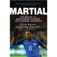 Martial The Making of Manchester United's New Teenage Superstar