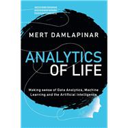 Analytics of Life Making Sense of Artificial Intelligence, Machine Learning and Data Analytic