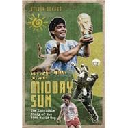 In the Heat of the Midday Sun The Indelible Story of the 1986 World Cup