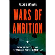 Wars of Ambition The United States, Iran, and the Struggle for the Middle East