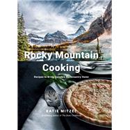 Rocky Mountain Cooking Recipes to Bring Canada's Backcountry Home: A Cookbook