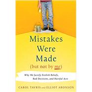 Mistakes Were Made (but Not by Me) : Why We Justify Foolish Beliefs, Bad Decisions, and Hurtful Acts