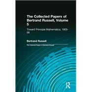 The Collected Papers of Bertrand Russell, Volume 5: Toward Principia Mathematica, 1905û08