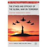 The Ethics and Efficacy of the Global War on Terrorism Fighting Terror with Terror