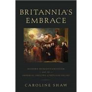 Britannia's Embrace Modern Humanitarianism and the Imperial Origins of Refugee Relief