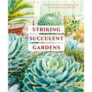 Striking Succulent Gardens Plants and Plans for Designing Your Low-Maintenance Landscape [A Gardening Book]