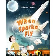 When Sparks Fly The True Story of Robert Goddard, the Father of US Rocketry