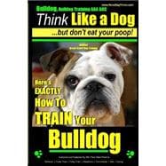 Bulldog, Bulldog Training AAA Akc: Think Like a Dog - but Don't Eat Your Poop!   Bulldog Breed Expert Dog Training