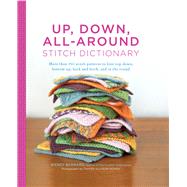 Up, Down, All-Around Stitch Dictionary More than 150 stitch patterns to knit top down, bottom up, back and forth, and in the round