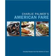 Charlie Palmer's American Fare Everyday Recipes from My Kitchens to Yours