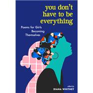 You Don't Have to Be Everything Poems for Girls Becoming Themselves