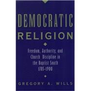 Democratic Religion Freedom, Authority, and Church Discipline in the Baptist South, 1785-1900