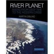 River Planet Rivers from Deep Time to the Modern Crisis