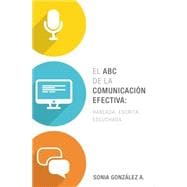 El ABC de la comunicación efectiva / The ABCs of Effective Communication: Hablada, Escrita Y Escuchada / Spoken, Written and Heard