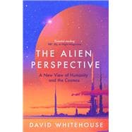 The Alien Perspective A New View of Humanity and the Cosmos