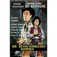 Die Revolverhelden kommen: Super Western Sammelband 10 Romane