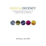 Radical Decency A Values-Based Approach to a Better Life and World