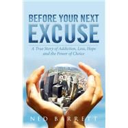 Before Your Next Excuse A True Story of Addiction, Loss, Hope and the Power of Choice