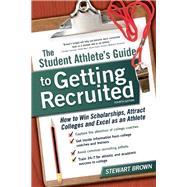 The Student Athlete's Guide to Getting Recruited How to Win Scholarships, Attract Colleges and Excel as an Athlete