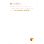 This Is Water : Some Thoughts, Delivered on a Significant Occasion, about Living a Compassionate Life