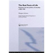 The Real Facts Of Life: Feminism And The Politics Of Sexuality C1850-1940