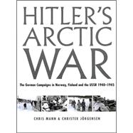 Hitler's Arctic War : The German Campaigns in Norway, Finland, and the USSR 1940-1945