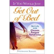 If You Would Just Get Out of Bed : My Life with Chronic Fatigue Syndrome