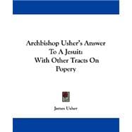 Archbishop Usher's Answer to a Jesuit : With Other Tracts on Popery