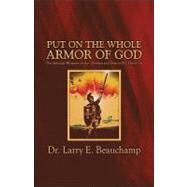 Put on the Whole Armor of God : The Spiritual Weapons of the Christian and How to Put Them On