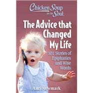 Chicken Soup for the Soul: The Advice that Changed My Life 101 Stories of Epiphanies and Wise Words