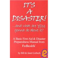 It's a Disaster!... and What Are You Gonna Do about It? : A Basic First Aid and Disaster Preparedness Manual from Fedhealth