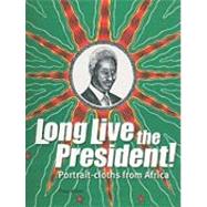Long Live the President! : Portrait-Cloths from Africa