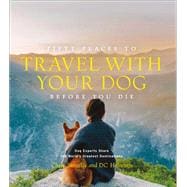 Fifty Places to Travel with Your Dog Before You Die Dog Experts Share the World's Greatest Destinations