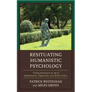 Resituating Humanistic Psychology Finding Meaning in an Age of Medicalization, Digitization, and Identity Politics
