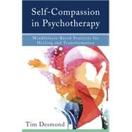 Self-Compassion in Psychotherapy Mindfulness-Based Practices for Healing and Transformation